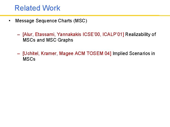 Related Work • Message Sequence Charts (MSC) – [Alur, Etassami, Yannakakis ICSE’ 00, ICALP’
