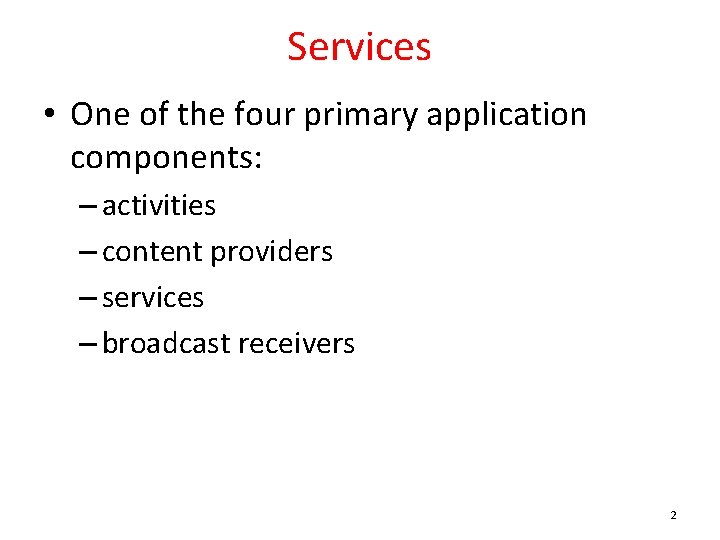 Services • One of the four primary application components: – activities – content providers