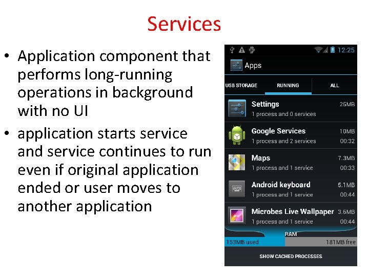 Services • Application component that performs long-running operations in background with no UI •