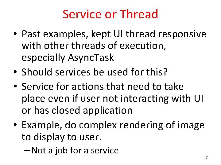 Service or Thread • Past examples, kept UI thread responsive with other threads of