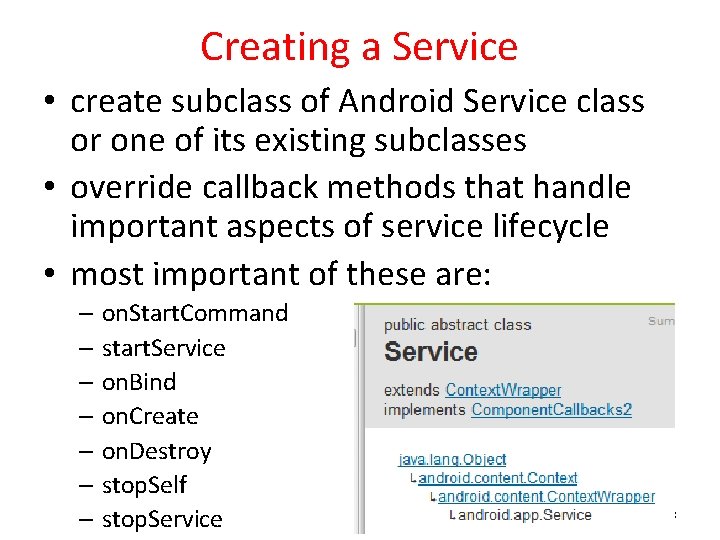 Creating a Service • create subclass of Android Service class or one of its