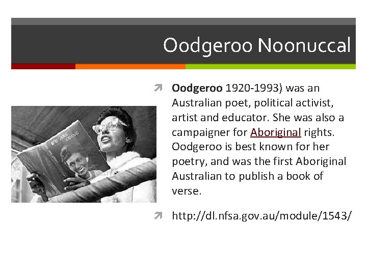 Oodgeroo Noonuccal Oodgeroo 1920 -1993) was an Australian poet, political activist, artist and educator.