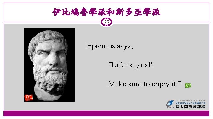 伊比鳩魯學派和斯多亞學派 27 Epicurus says, ”Life is good! Make sure to enjoy it. ” 
