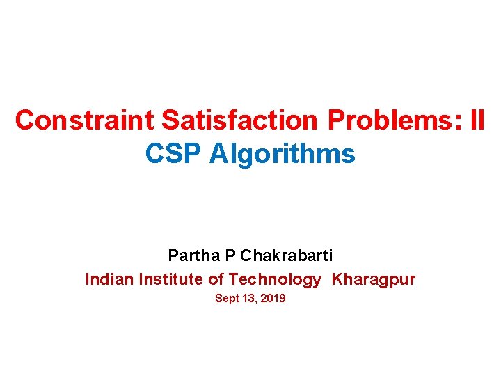 Constraint Satisfaction Problems: II CSP Algorithms Partha P Chakrabarti Indian Institute of Technology Kharagpur