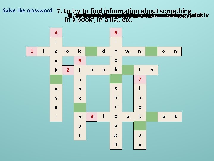 Solve the crossword 1 l 7. to try to find information about something 6.