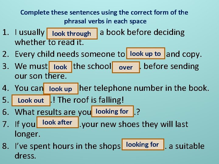 Complete these sentences using the correct form of the phrasal verbs in each space