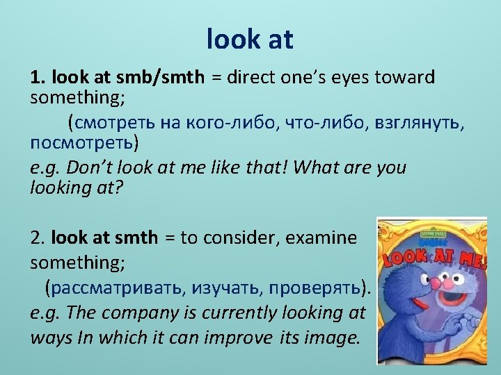 look at 1. look at smb/smth = direct one’s eyes toward something; (смотреть на