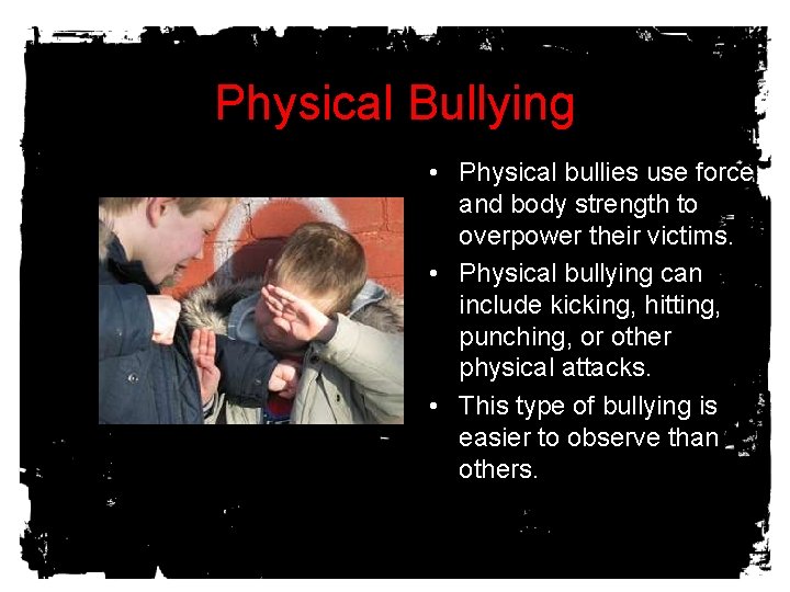 Physical Bullying • Physical bullies use force and body strength to overpower their victims.