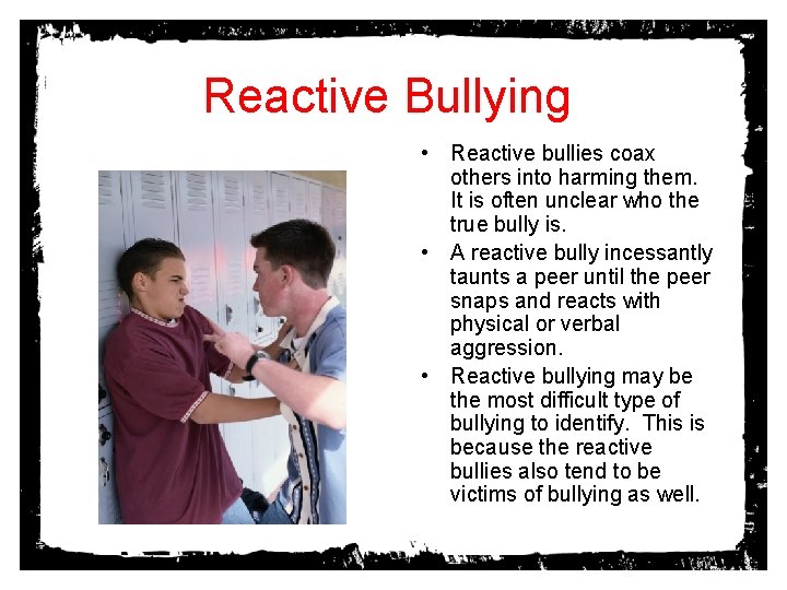 Reactive Bullying • Reactive bullies coax others into harming them. It is often unclear