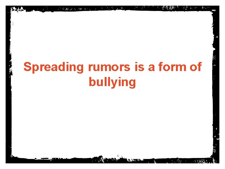Spreading rumors is a form of bullying 