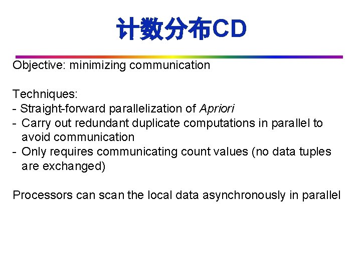 计数分布CD Objective: minimizing communication Techniques: - Straight-forward parallelization of Apriori - Carry out redundant
