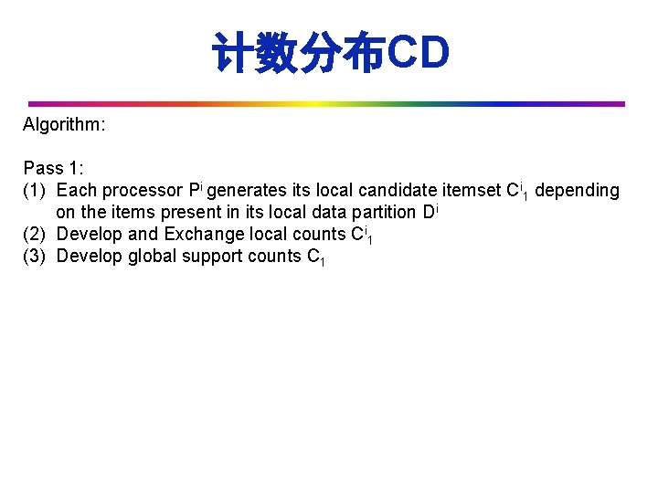 计数分布CD Algorithm: Pass 1: (1) Each processor Pi generates its local candidate itemset Ci