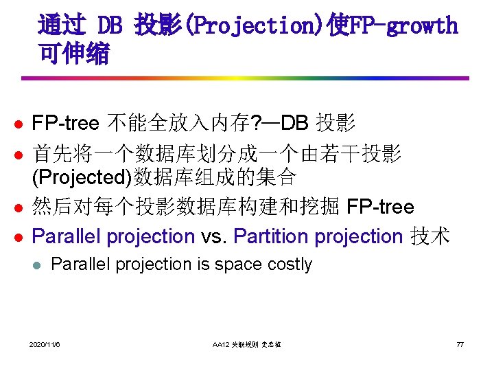 通过 DB 投影(Projection)使FP-growth 可伸缩 l l FP-tree 不能全放入内存? —DB 投影 首先将一个数据库划分成一个由若干投影 (Projected)数据库组成的集合 然后对每个投影数据库构建和挖掘 FP-tree