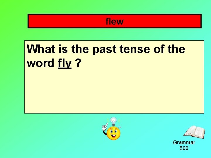 flew What is the past tense of the word fly ? Grammar 500 