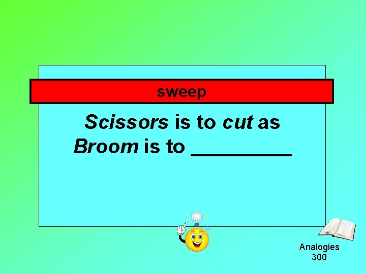sweep Scissors is to cut as Broom is to Analogies 300 