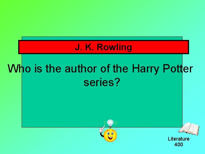 J. K. Rowling Who is the author of the Harry Potter series? Literature 400