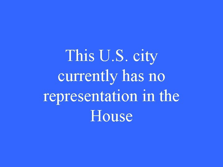 This U. S. city currently has no representation in the House 