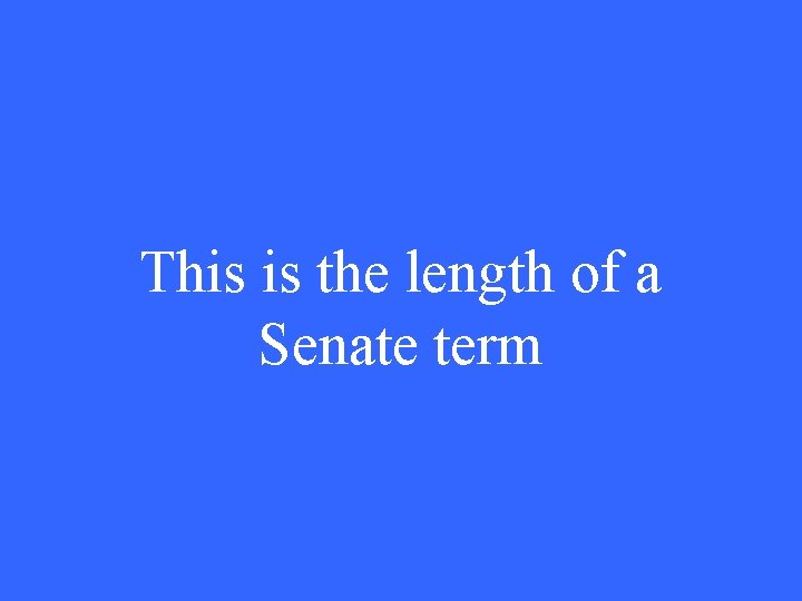 This is the length of a Senate term 