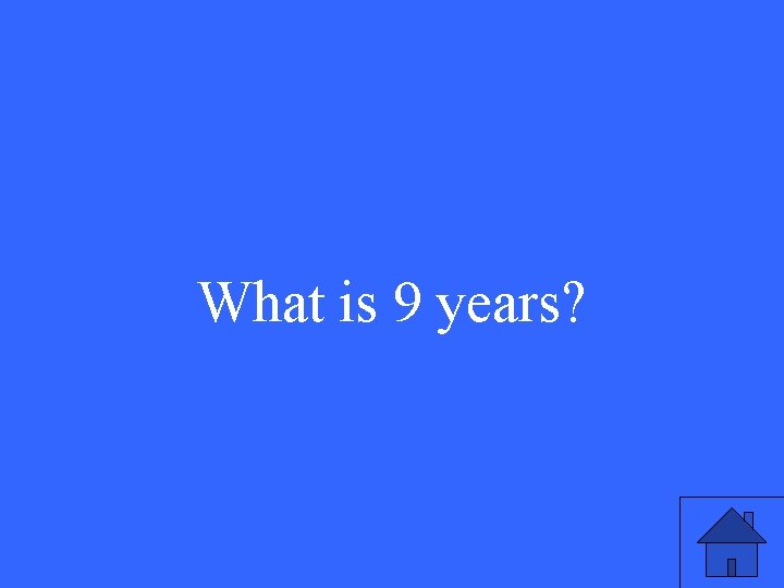 What is 9 years? 