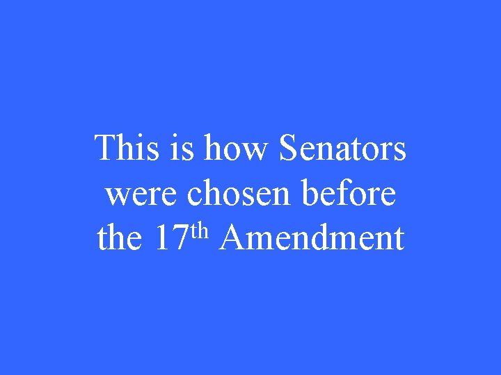 This is how Senators were chosen before th the 17 Amendment 