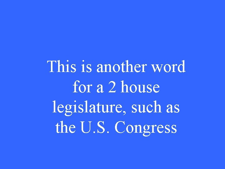 This is another word for a 2 house legislature, such as the U. S.