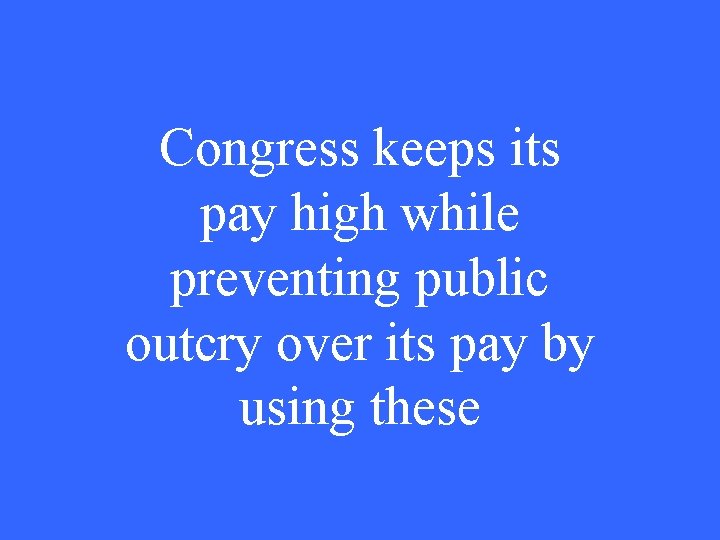 Congress keeps its pay high while preventing public outcry over its pay by using