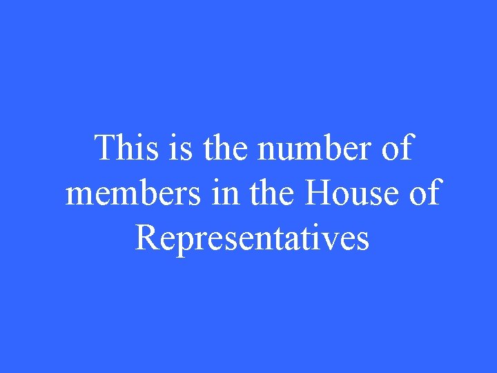 This is the number of members in the House of Representatives 