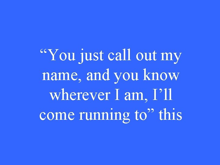 “You just call out my name, and you know wherever I am, I’ll come