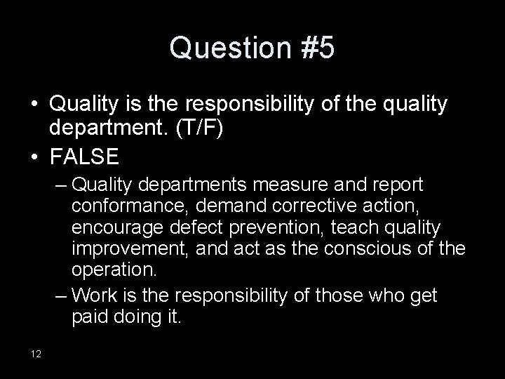 Question #5 • Quality is the responsibility of the quality department. (T/F) • FALSE