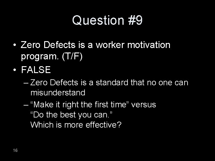 Question #9 • Zero Defects is a worker motivation program. (T/F) • FALSE –