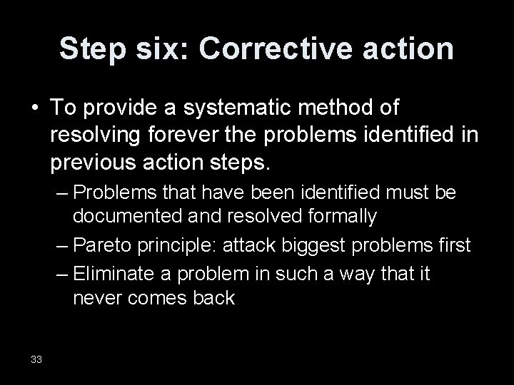 Step six: Corrective action • To provide a systematic method of resolving forever the