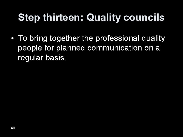 Step thirteen: Quality councils • To bring together the professional quality people for planned