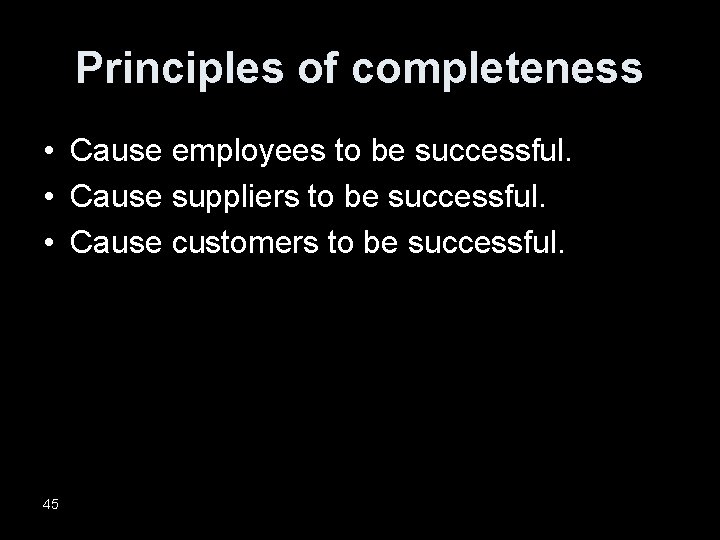 Principles of completeness • Cause employees to be successful. • Cause suppliers to be