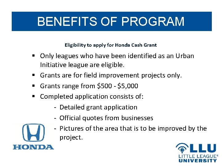 BENEFITS OF PROGRAM Eligibility to apply for Honda Cash Grant § Only leagues who