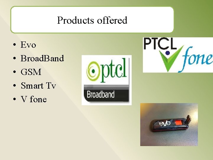 Products offered • • • Evo Broad. Band GSM Smart Tv V fone 