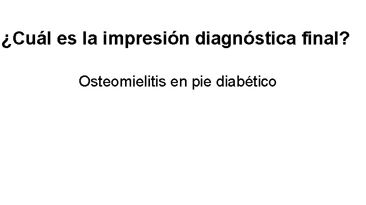 ¿Cuál es la impresión diagnóstica final? Osteomielitis en pie diabético 