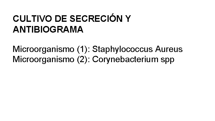 CULTIVO DE SECRECIÓN Y ANTIBIOGRAMA Microorganismo (1): Staphylococcus Aureus Microorganismo (2): Corynebacterium spp 