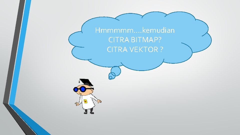 Hmmmmm…. kemudian CITRA BITMAP? CITRA VEKTOR ? 