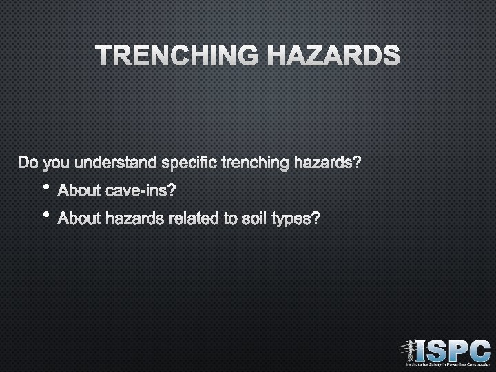 TRENCHING HAZARDS DO YOU UNDERSTAND SPECIFIC TRENCHING HAZARDS? • • ABOUT CAVE-INS? ABOUT HAZARDS