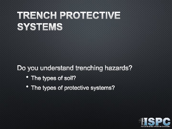 TRENCH PROTECTIVE SYSTEMS DO YOU UNDERSTAND TRENCHING HAZARDS? • • THE TYPES OF SOIL?