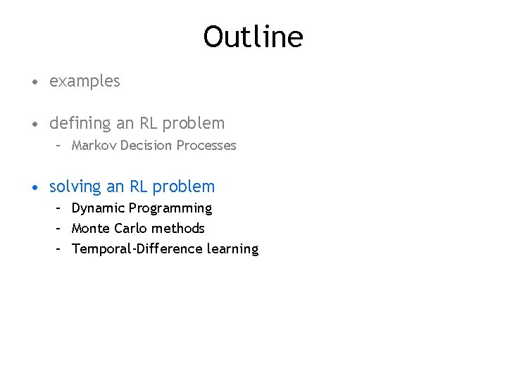 Outline • examples • defining an RL problem – Markov Decision Processes • solving Outline • examples • defining an RL problem – Markov Decision Processes • solving