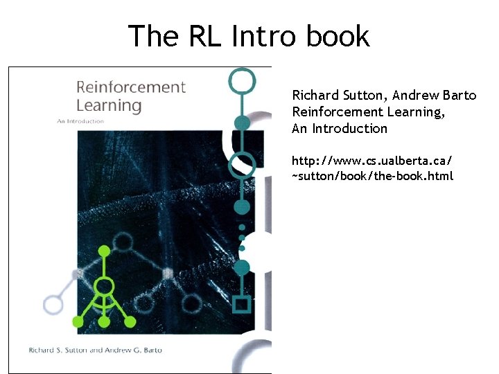 The RL Intro book Richard Sutton, Andrew Barto Reinforcement Learning, An Introduction http: //www.