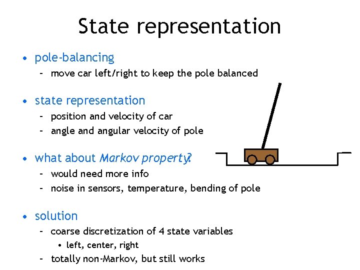 State representation • pole-balancing – move car left/right to keep the pole balanced • State representation • pole-balancing – move car left/right to keep the pole balanced •
