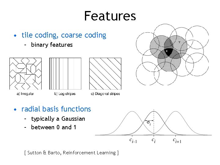 Features • tile coding, coarse coding – binary features • radial basis functions –