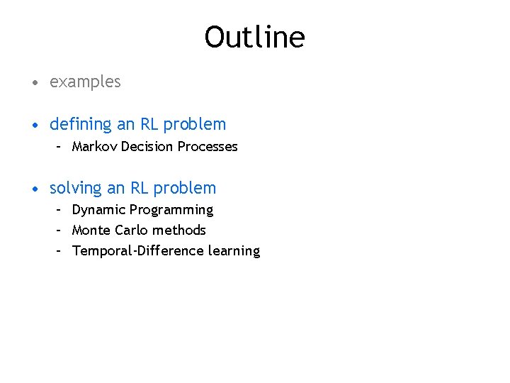 Outline • examples • defining an RL problem – Markov Decision Processes • solving Outline • examples • defining an RL problem – Markov Decision Processes • solving