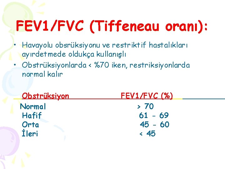 FEV 1/FVC (Tiffeneau oranı): • Havayolu obsrüksiyonu ve restriktif hastalıkları ayırdetmede oldukça kullanışlı •