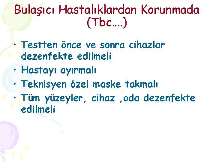 Bulaşıcı Hastalıklardan Korunmada (Tbc…. ) • Testten önce ve sonra cihazlar dezenfekte edilmeli •