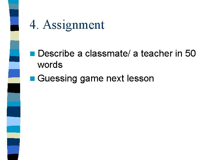 4. Assignment n Describe a classmate/ a teacher in 50 words n Guessing game