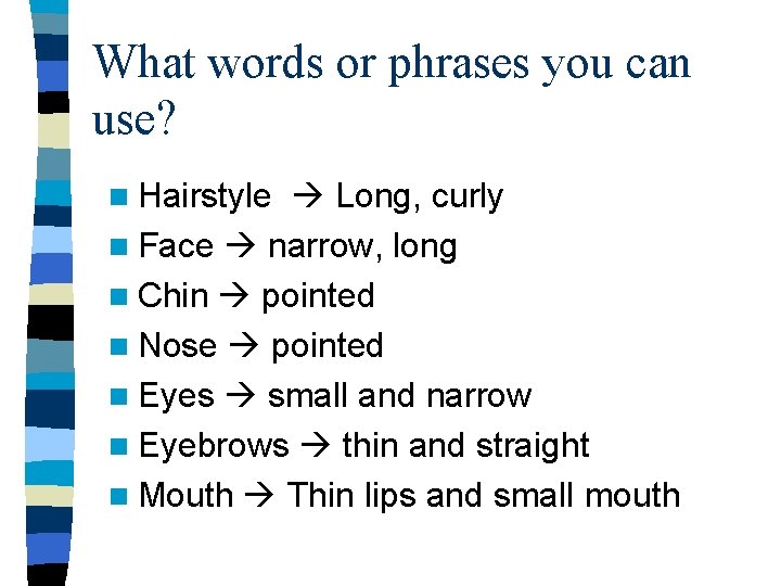 What words or phrases you can use? n Hairstyle Long, curly n Face narrow,