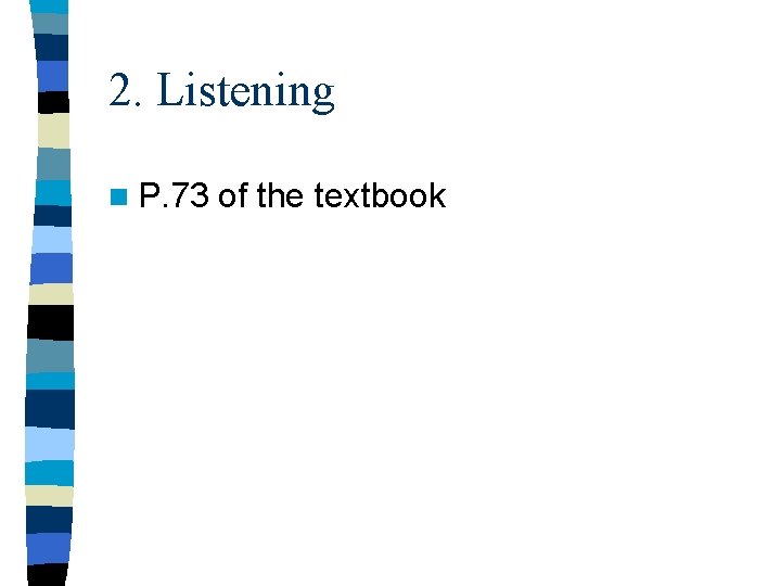 2. Listening n P. 73 of the textbook 